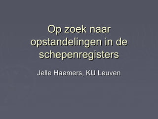 Op zoek naarOp zoek naar
opstandelingen in deopstandelingen in de
schepenregistersschepenregisters
Jelle Haemers, KU LeuvenJelle Haemers, KU Leuven
 