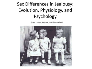 Sex Differences in Jealousy:
Evolution, Physiology, and
Psychology
Buss, Larsen, Westen, and Semmelroth

 