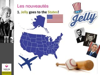 1. Jelly goes to the States!
Les nouveautés
 