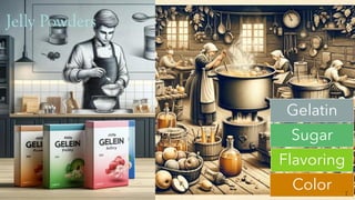 Jelly Powders
Gelatin
Sugar
Flavoring
Color
 