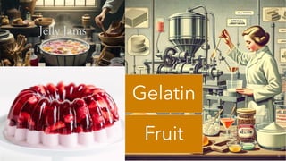 Jelly Jams
Gelatin
Fruit
 