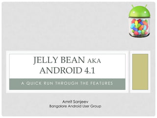 JELLY BEAN AKA
      ANDROID 4.1
A QUICK RUN THROUGH THE FEATURES



               Amrit Sanjeev
         Bangalore Android User Group
 