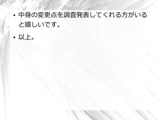 ●   中身の変更点を調査発表してくれる方がいる
    と嬉しいです。
●   以上。
 