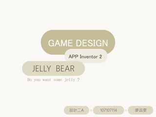 APP Inventor 2
GAME DESIGN
設計二A 107107114 廖品雯
JELLY BEAR
Do you want some jelly ?
 