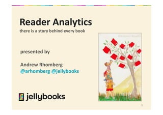 1
Reader Analytics
there is a story behind every book
presented by
Andrew Rhomberg
@arhomberg @jellybooks
©Antonio Roselló
 