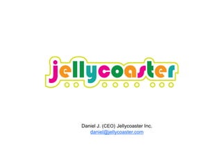 Daniel J. (CEO) Jellycoaster Inc.
   daniel@jellycoaster.com
 