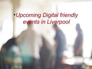 •Upcoming Digital friendly
   events in Liverpool
 