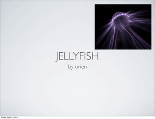 JELLYFISH
                          by orien




Friday, April 5, 2013
 