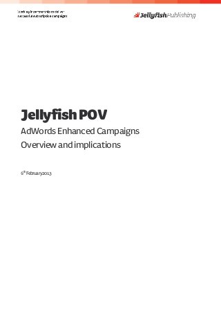 Jellyfish POV
AdWords Enhanced Campaigns
Overview and implications

 th
6 February 2013
 