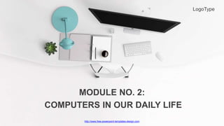 http://www.free-powerpoint-templates-design.com
MODULE NO. 2:
COMPUTERS IN OUR DAILY LIFE
LogoType
 
