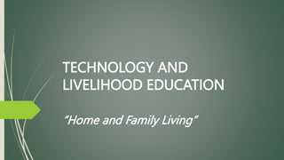 TECHNOLOGY AND
LIVELIHOOD EDUCATION
“Home and Family Living”
 