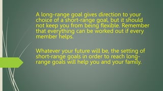 A long-range goal gives direction to your
choice of a short-range goal, but it should
not keep you from being flexible. Re...