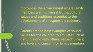 It provides the environment where family
members learn universal truths, cultural
values and traditions essential to the
d...