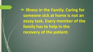  Illness in the Family. Caring for
someone sick at home is not an
essay task. Every member of the
family has to help in t...