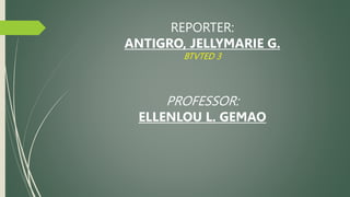 REPORTER:
ANTIGRO, JELLYMARIE G.
BTVTED 3
PROFESSOR:
ELLENLOU L. GEMAO
 