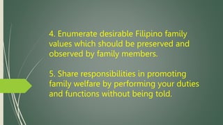 4. Enumerate desirable Filipino family
values which should be preserved and
observed by family members.
5. Share responsib...