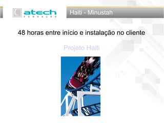 48 horas entre início e instalação no cliente
Projeto Haiti
Haiti - Minustah
 