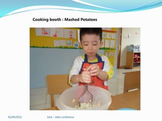 Cooking booth : Mashed Potatoes




01/09/2012          Icha – Jelta conference
 