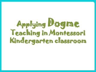 Applying Dogme
Teaching in Montessori
Kindergarten classroom
 