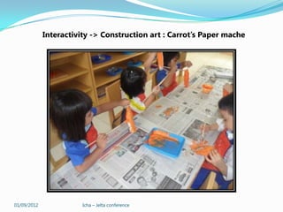 Interactivity -> Construction art : Carrot’s Paper mache




01/09/2012              Icha – Jelta conference
 
