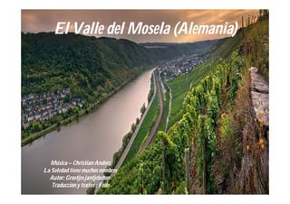 El Valle del Mosela (Alemania)




   Música – Christian Anders
La Soledad tiene muchos nombres
  Autor: Groetjes jantjebeton
   Traducción y textos : Fede
 