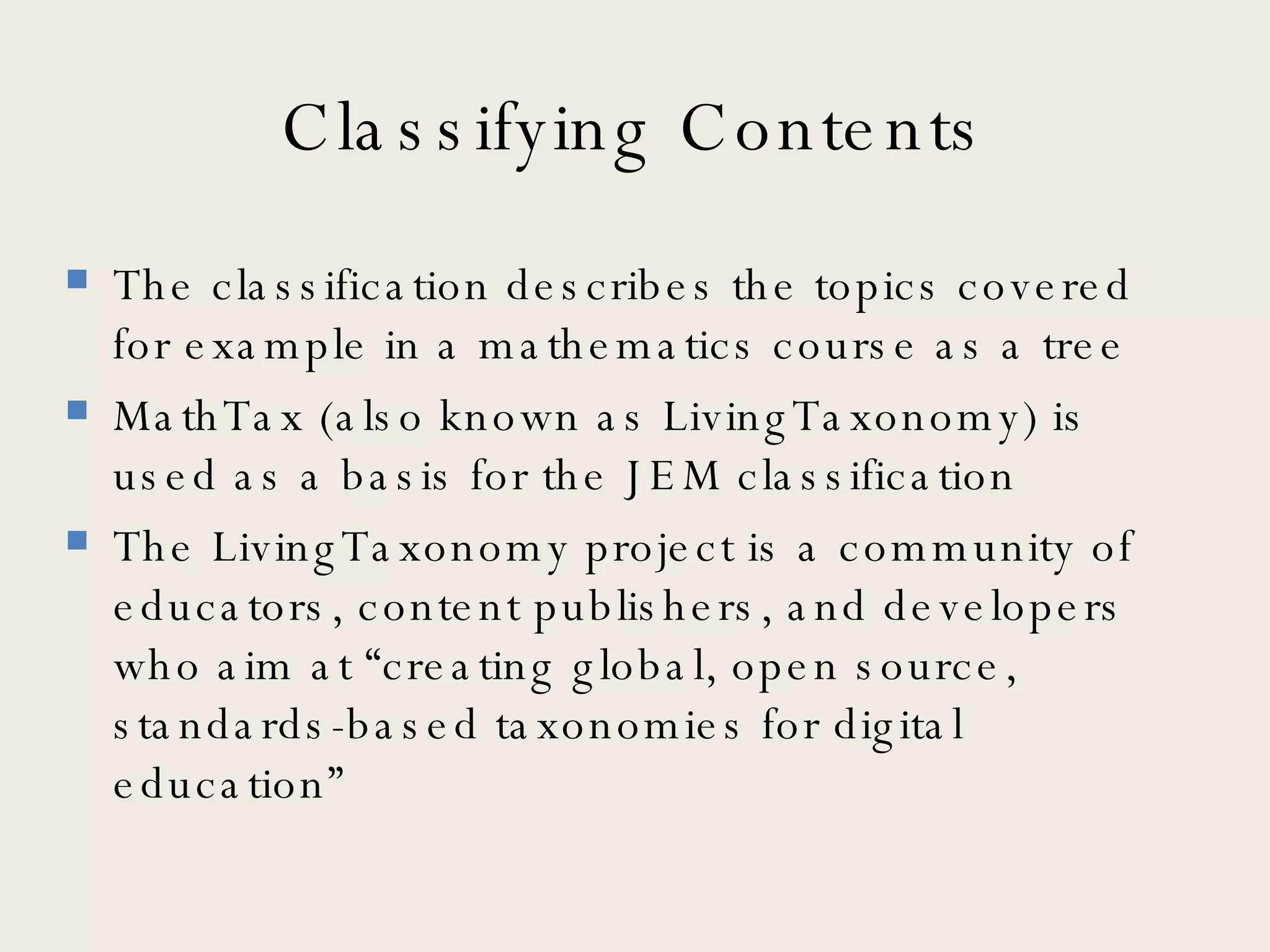 Classifying Contents The classification describes the topics covered for example in a mathematics course as a tree  MathTax (also known as LivingTaxonomy) is used as a basis for the JEM classification The LivingTaxonomy project is a community of educators, content publishers, and developers who aim at “creating global, open source, standards-based taxonomies for digital education” 