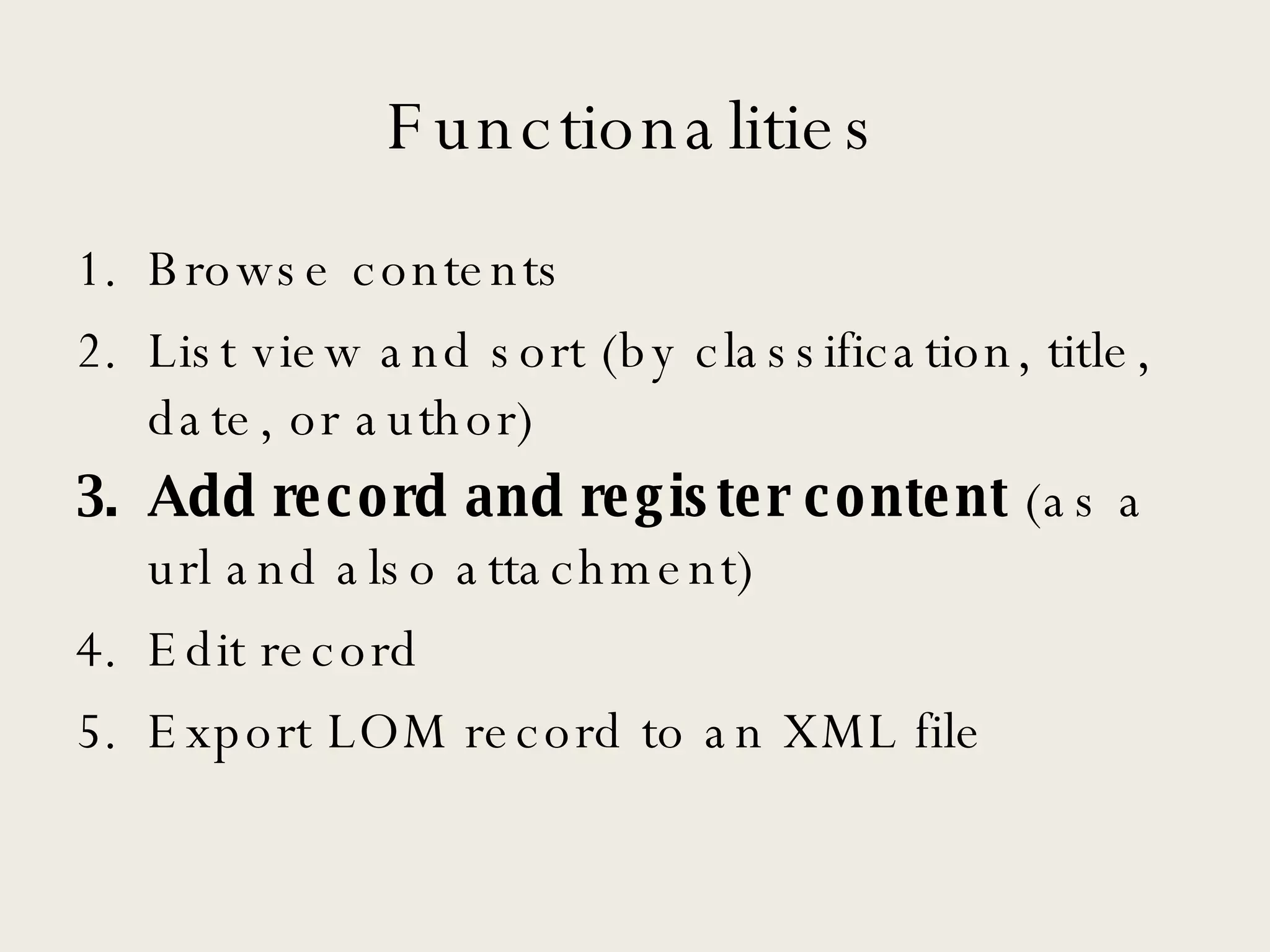 Functionalities Browse contents List view and sort (by classification, title, date, or author) Add record and register content  (as a url and also attachment) Edit record Export LOM record to an XML file 