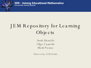 JEM Repository for Learning Objects Antti Alamäki Olga Caprotti Matti Pauna University of Helsinki 