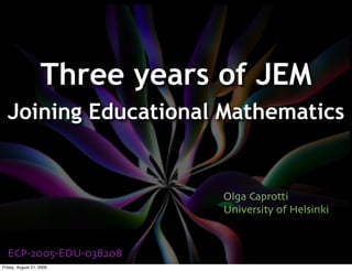 Three years of JEM
  Joining Educational Mathematics


                               Olga Caprotti
                               University of Helsinki


  ECP!"##$!EDU!#%&"#&
Friday, August 21, 2009
 