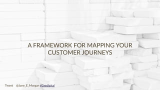 Copyright © 2017 JEM 9http://jem9.com/
A FRAMEWORK FOR MAPPING YOUR
CUSTOMER JOURNEYS
Tweet @Jane_E_Morgan #3xedigital
 