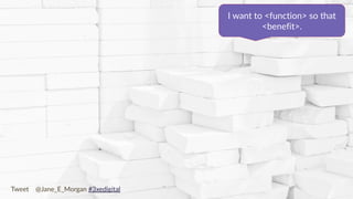 Copyright © 2017 JEM 9http://jem9.com/
I want to <function> so that
<benefit>.
Tweet @Jane_E_Morgan #3xedigital
 
