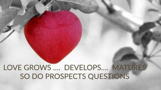 Copyright © 2017 JEM 9http://jem9.com/
LOVE GROWS …. DEVELOPS…. MATURES
SO DO PROSPECTS QUESTIONS
 