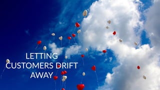 Copyright © 2017 JEM 9http://jem9.com/
LETTING
CUSTOMERS DRIFT
AWAY
 