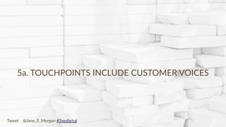 Copyright © 2017 JEM 9http://jem9.com/
5a. TOUCHPOINTS INCLUDE CUSTOMER VOICES
Tweet @Jane_E_Morgan #3xedigital
 