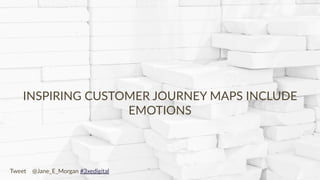 Copyright © 2017 JEM 9http://jem9.com/
INSPIRING CUSTOMER JOURNEY MAPS INCLUDE
EMOTIONS
Tweet @Jane_E_Morgan #3xedigital
 