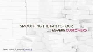 Copyright © 2017 JEM 9http://jem9.com/
SMOOTHING THE PATH OF OUR
….. LOVERS CUSTOMERS
Tweet @Jane_E_Morgan #3xedigital
 
