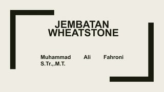 JEMBATAN
WHEATSTONE
Muhammad Ali Fahroni
S.Tr.,.M.T.
 