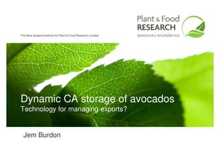 The New Zealand Institute for Plant & Food Research Limited




Dynamic CA storage of avocados
Technology for managing exports?


  Jem Burdon
 