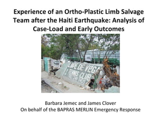 Experience of an Ortho-Plastic Limb Salvage Team after the Haiti Earthquake: Analysis of Case-Load and Early Outcomes Barbara Jemec and James Clover On behalf of the BAPRAS MERLIN Emergency Response 