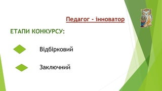 Педагог - інноватор
ЕТАПИ КОНКУРСУ:
Відбірковий
Заключний
 