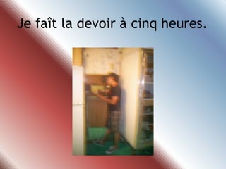 Je faît la devoir à cinqheures.