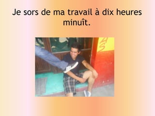 Je sors de matravail à dixheuresminuît. 