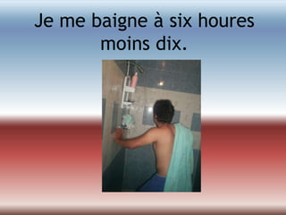 Je me baigne à sixhouresmoinsdix.