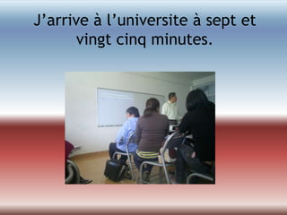 J’arrive à l’universite à sept et vingtcinq minutes.