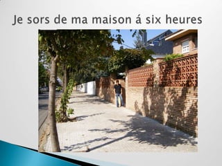 Je sors de ma maison á six heures
