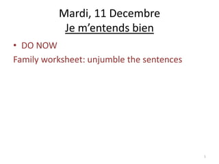 Mardi, 11 Decembre
           Je m’entends bien
• DO NOW
Family worksheet: unjumble the sentences




                                           1
 