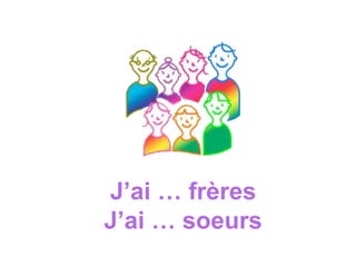 J’ai … frères
J’ai … soeurs