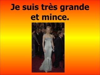 Je suis tr ès  grande et mince. 