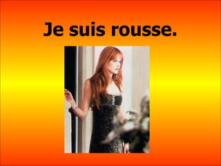 Je suis rousse. 