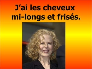 J’ai les cheveux  mi-longs et fris és. 